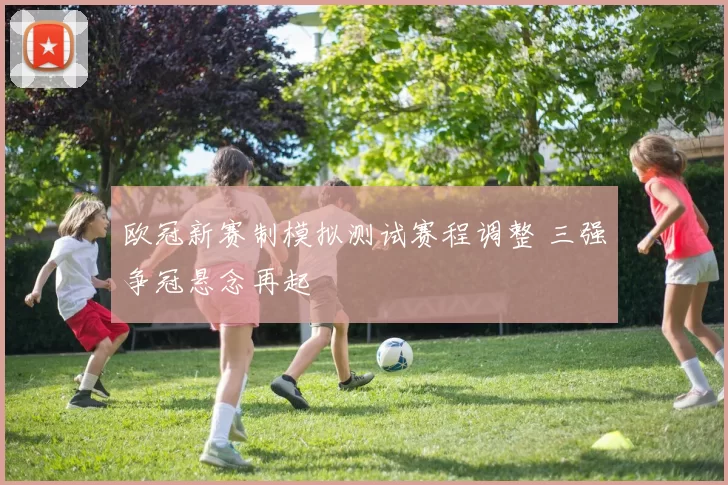 欧冠新赛制模拟测试赛程调整 三强争冠悬念再起