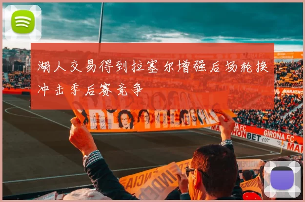 湖人交易得到拉塞尔增强后场轮换冲击季后赛竞争