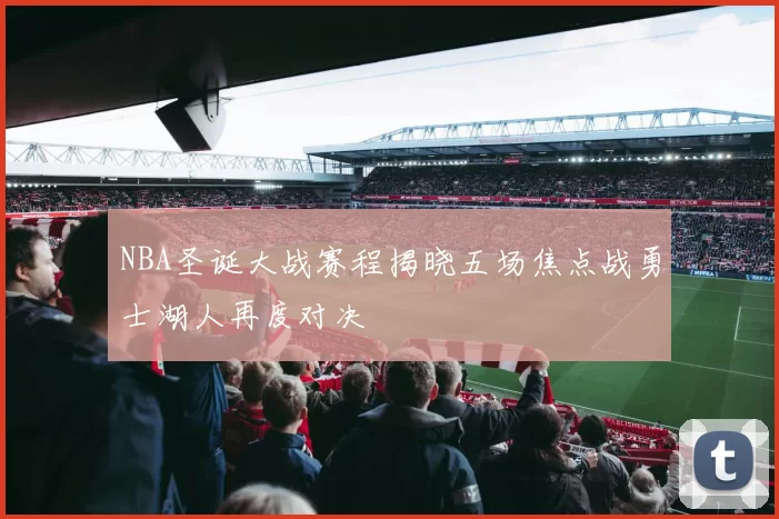 NBA圣诞大战赛程揭晓五场焦点战勇士湖人再度对决