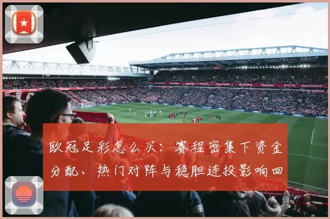 欧冠足彩怎么买：赛程密集下资金分配、热门对阵与稳胆连投影响回报