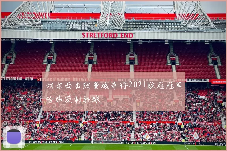 切尔西击败曼城夺得2021欧冠冠军哈弗茨制胜球