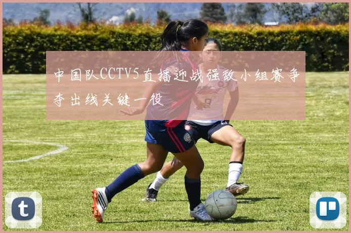 中国队CCTV5直播迎战强敌小组赛争夺出线关键一役