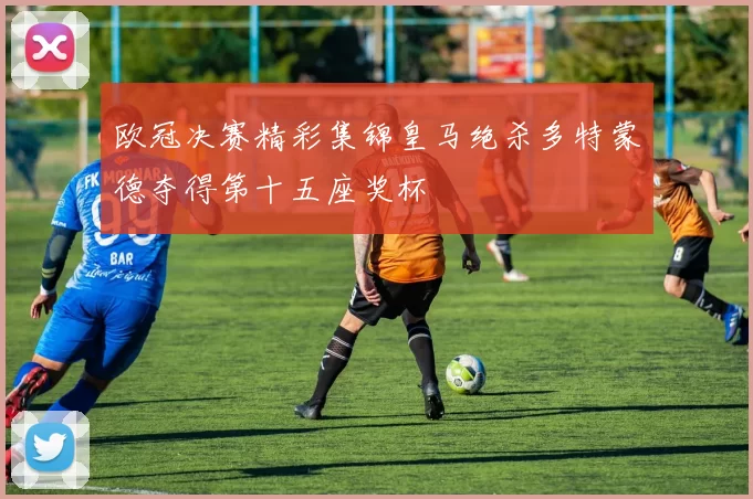 欧冠决赛精彩集锦皇马绝杀多特蒙德夺得第十五座奖杯