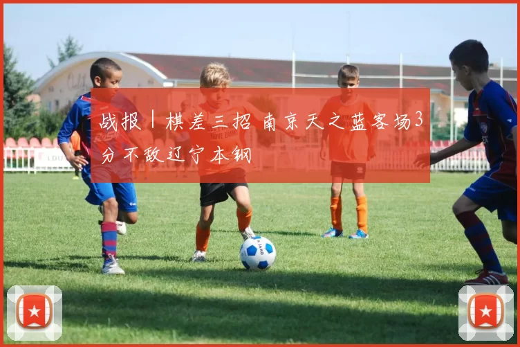 战报｜棋差三招 南京天之蓝客场3分不敌辽宁本钢
