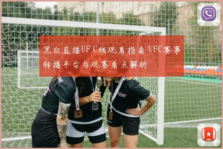 黑白直播UF C线观看指南 UFC赛事转播平台与观赛看点解析