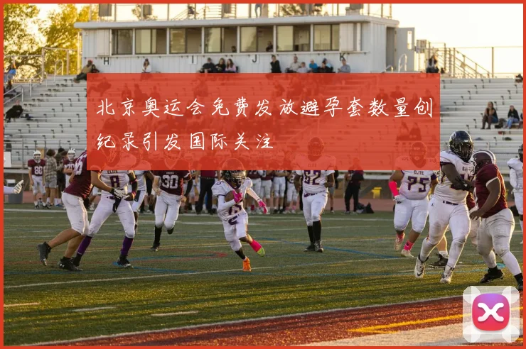 北京奥运会免费发放避孕套数量创纪录引发国际关注