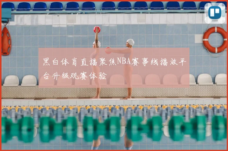黑白体育直播聚焦NBA赛事线播放平台升级观赛体验