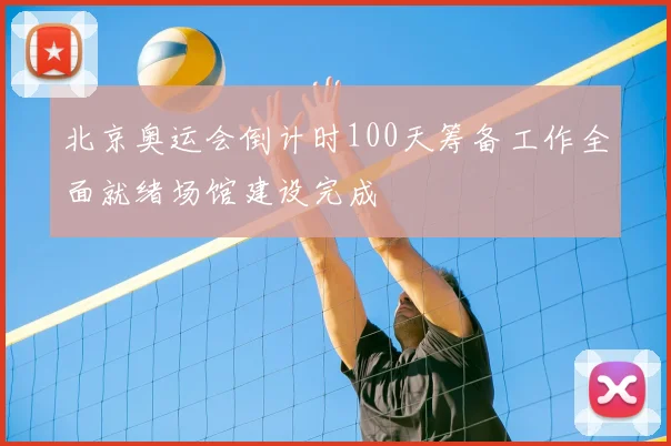 北京奥运会倒计时100天筹备工作全面就绪场馆建设完成