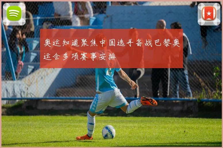 奥运知道聚焦中国选手备战巴黎奥运会多项赛事安排