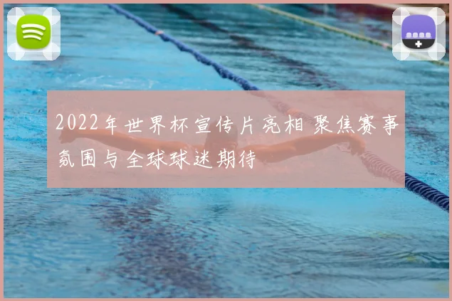 2022年世界杯宣传片亮相 聚焦赛事氛围与全球球迷期待
