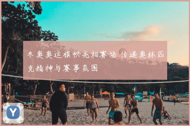 冬奥奥运旗帜亮相赛场 传递奥林匹克精神与赛事氛围