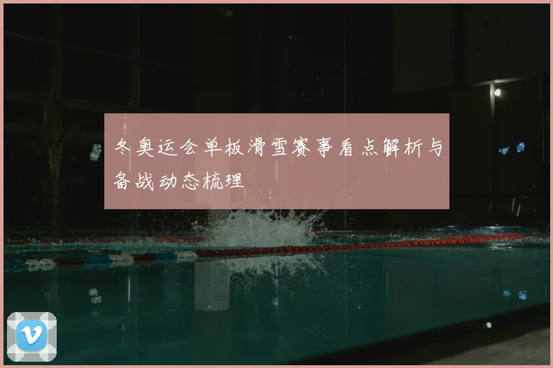 冬奥运会单板滑雪赛事看点解析与备战动态梳理